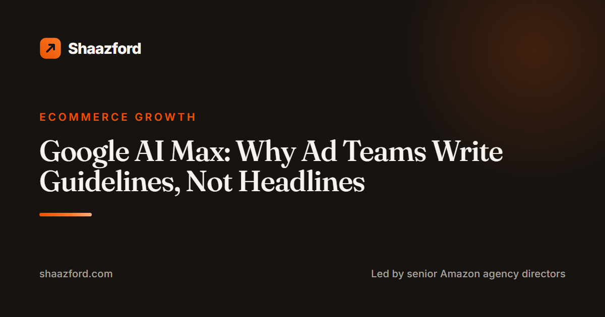Google AI Max: Why Ad Teams Write Guidelines, Not Headlines