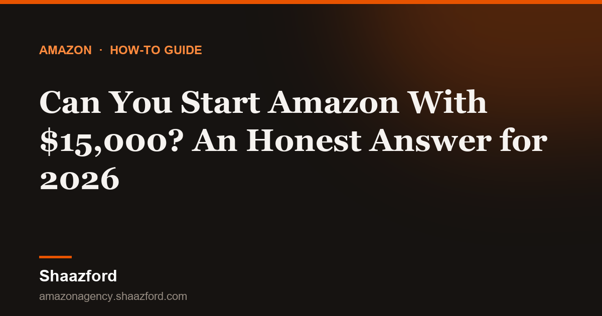 Can You Start Amazon With $15,000? An Honest Answer for 2026