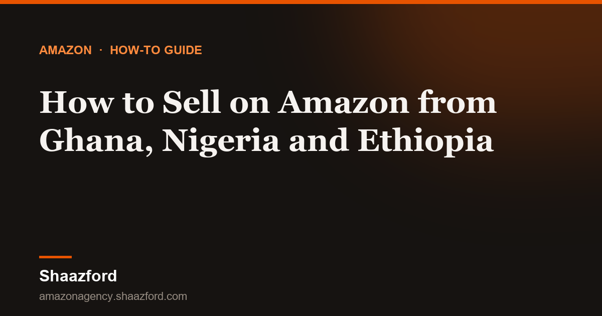 How to Sell on Amazon from Ghana, Nigeria and Ethiopia