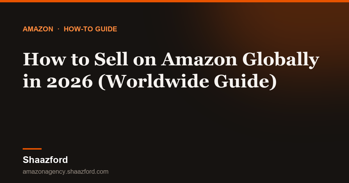 How to Sell on Amazon Globally in 2026 (Worldwide Guide)