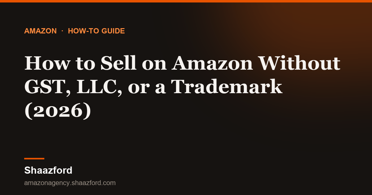 How to Sell on Amazon Without GST, LLC, or a Trademark (2026)